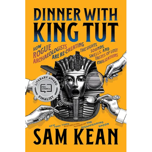 Dinner with King Tut: How Rogue Archaeologists Are Re-Creating the Sights, Sounds, Smells, and Tastes of Lost Civilizations - Paperback