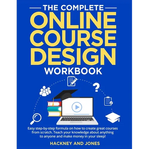The Complete Online Course Design Workbook: Easy step-by-step formula on how to create great courses from scratch. Teach your knowledge about anything - Paperback