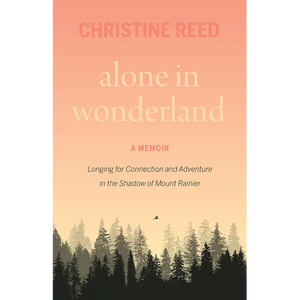 Alone in Wonderland: Longing for Connection and Adventure in the Shadow of Mount Rainier -- A Memoir - Paperback