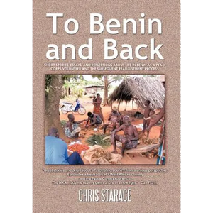 To Benin and Back: Short Stories, Essays, and Reflections About Life in Benin as a Peace Corps Volunteer and the Subsequent Readjustment Process. - Hardcover