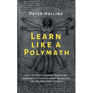 Learn Like a Polymath: How to Teach Yourself Anything, Develop Multidisciplinary Expertise, and Become Irreplaceable - Paperback