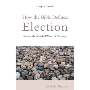 How the Bible Defines: Election: Clearing the Muddied Waters of Calvinism - Paperback
