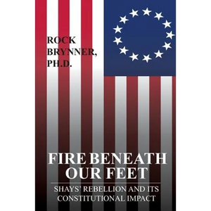 Fire Beneath Our Feet: Shays' Rebellion and Its Constitutional Impact - Paperback