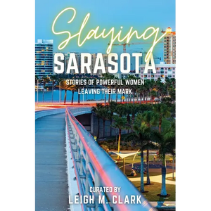 Slaying Sarasota: Stories of Powerful Women Leaving their Mark - Paperback