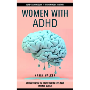 Women With Adhd: A Life-changing Guide to Overcoming Distractions (A Guide on What to Do and How to Love Your Partner Better) - Paperback