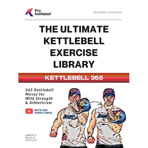 The Ultimate Kettlebell Exercise Library: 365 Kettlebell Movements to Build Strength, Enhance Athleticism, and Improve Your Health Every Day - Paperback