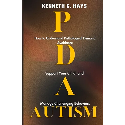 PDA Autism: How to Understand Pathological Demand Avoidance, Support your Child, and Manage Challenging Behaviors - Paperback