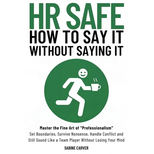 (Hr Safe) How to Say It Without Saying It: Master the Fine Art of "Professionalism" Set Boundaries, Survive Nonsense, Handle Conflict and Still Sound - Paperback