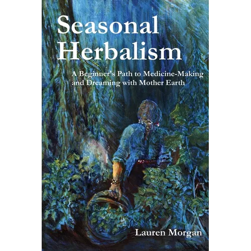 Seasonal Herbalism: A Beginner's Path to Medicine Making and Dreaming with Mother Earth - Paperback