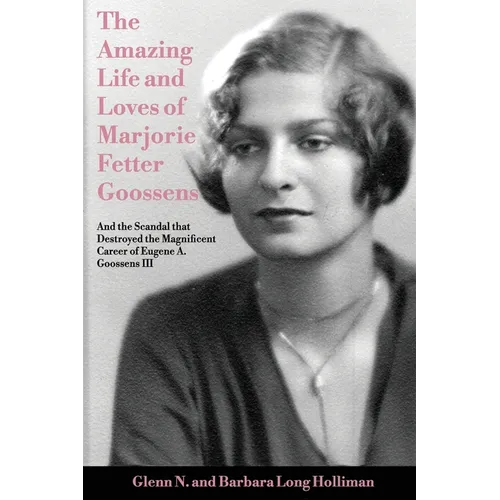 The Amazing Life and Loves of Lady Marjorie Fetter Goossens: and startling revelations on the scandal that destroyed the magnificent career of Sir Eug - Paperback