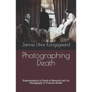 Photographing Death: Representations of Death in Memorial and Art Photography in Victorian Britain - Paperback