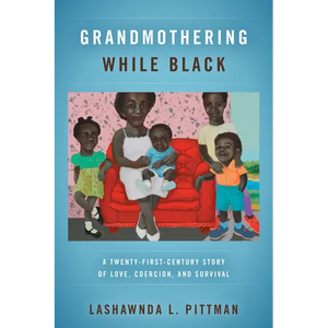 Grandmothering While Black: A Twenty-First-Century Story of Love, Coercion, and Survival - Paperback