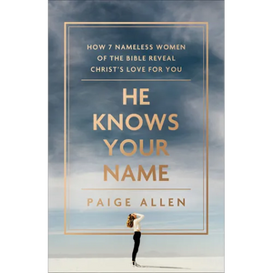 He Knows Your Name: How 7 Nameless Women of the Bible Reveal Christ's Love for You - Paperback