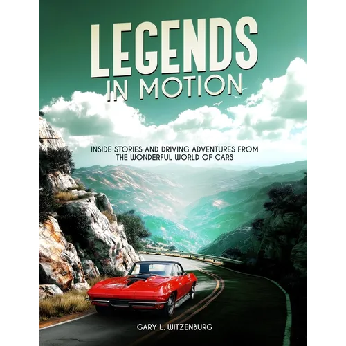 Legends in Motion Inside Stories and Driving Adventures from the Wonderful World of Cars - Paperback