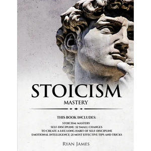 Stoicism: 3 Manuscripts - Mastering the Stoic Way of Life, 32 Small Changes to Create a Life Long Habit of Self-Discipline, 21 Tips and Tricks on Impr - Paperback