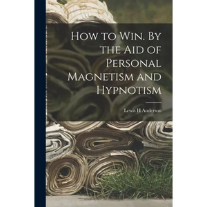 How to Win. By the Aid of Personal Magnetism and Hypnotism - Paperback