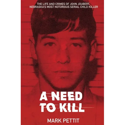 A Need To Kill: The Life and Crimes of John Joubert, Nebraska's Most Notorious Serial Child Killer - Paperback