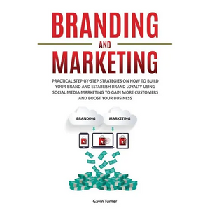 Branding and Marketing: Practical Step-by-Step Strategies on How to Build your Brand and Establish Brand Loyalty using Social Media Marketing to Gain - Paperback