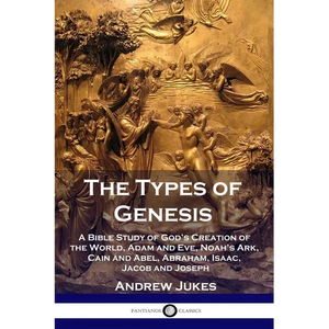 The Types of Genesis: A Bible Study of God's Creation of the World, Adam and Eve, Noah's Ark, Cain and Abel, Abraham, Isaac, Jacob and Josep - Paperback