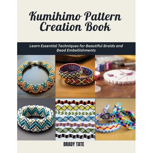 Kumihimo Pattern Creation Book: Learn Essential Techniques for Beautiful Braids and Bead Embellishments - Paperback
