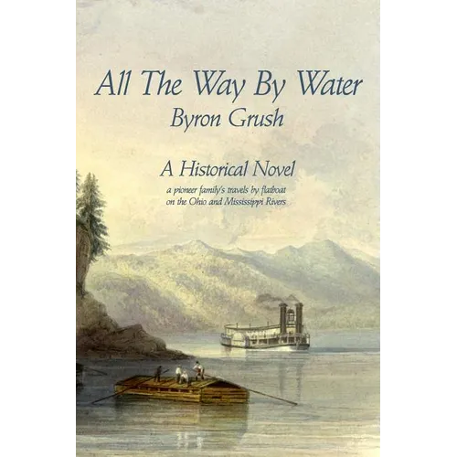 All The Way By Water: A pioneer family's travels by flatboat on the Ohio and Mississippi Rivers. - Paperback