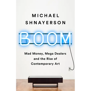 Boom: Mad Money, Mega Dealers, and the Rise of Contemporary Art - Paperback