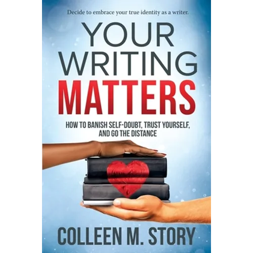 Your Writing Matters: How to Banish Self-Doubt, Trust Yourself, and Go the Distance - Paperback