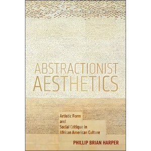 Abstractionist Aesthetics: Artistic Form and Social Critique in African American Culture - Paperback
