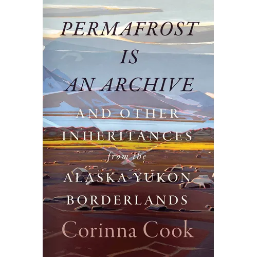 Permafrost Is an Archive: And Other Inheritances from the Alaska-Yukon Borderlands - Paperback
