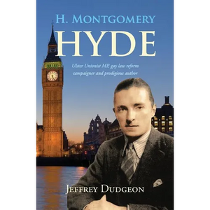 H. Montgomery Hyde: Ulster Unionist MP, Gay Law Reform Campaigner and Prodigious Author - Paperback