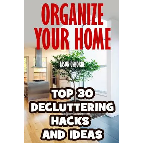 Organize Your Home: Top 30 Decluttering Hacks and Ideas - Paperback