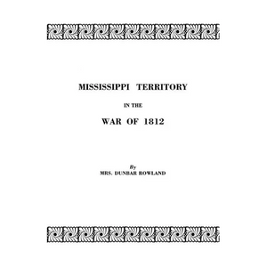 Mississippi Territory in the War of 1812. Reprinted from Publications of the Mississippi Historical Society, Centenary Series, Volume IV - Paperback