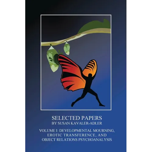 Selected Papers by Susan Kavaler-Adler: Volume I: Developmental Mourning, Erotic Transference, and Object Relations Psychoanalysis - Paperback