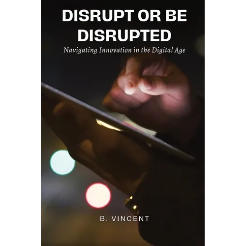 Disrupt or Be Disrupted: Navigating Innovation in the Digital Age - Paperback