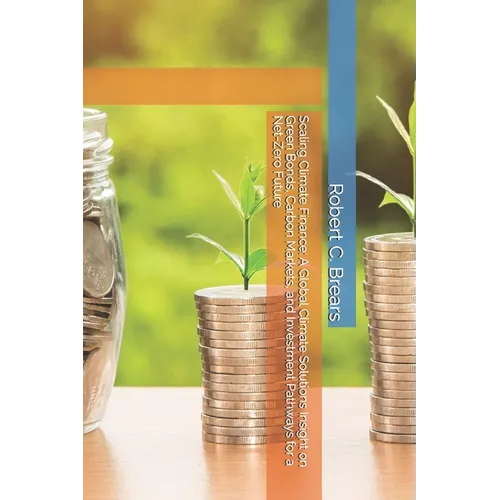 Scaling Climate Finance: A Global Climate Solutions Insight on Green Bonds, Carbon Markets, and Investment Pathways for a Net-Zero Future - Paperback