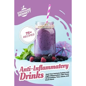 Anti-Inflammatory Drinks: Heal Your Immune System and Fight Inflammation with These 75 Smoothies, Teas, Juices, and Much More! - Paperback