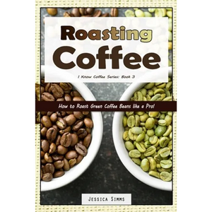 Roasting Coffee: How to Roast Green Coffee Beans like a Pro - Paperback