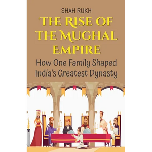 The Rise of the Mughal Empire: How One Family Shaped India's Greatest Dynasty - Paperback