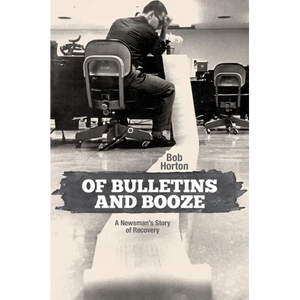 Of Bulletins and Booze: A Newsman's Story of Recovery - Hardcover