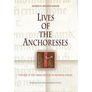 Lives of the Anchoresses: The Rise of the Urban Recluse in Medieval Europe - Hardcover