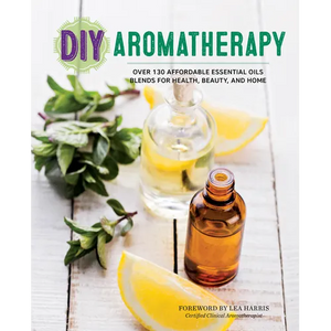 DIY Aromatherapy: Over 130 Affordable Essential Oils Blends for Health, Beauty, and Home - Paperback