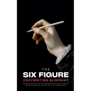 The Six-Figure Copywriting Blueprint: Proven Strategies for Writing Compelling Copy, Landing Dream Clients, and Leaving the 9-to-5 Grind Behind - Paperback