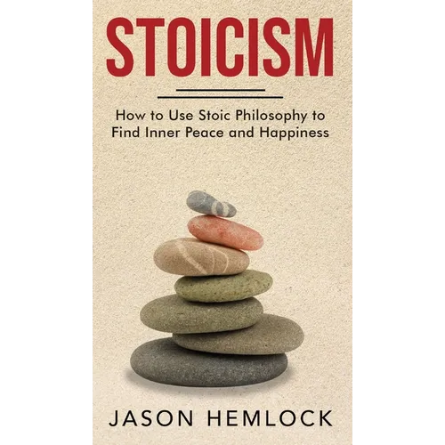 Stoicism: How to Use Stoic Philosophy to Find Inner Peace and Happiness - Hardcover