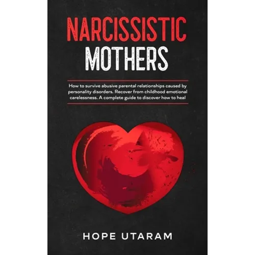 Narcissistic Mothers: How to Survive Abusive Parental Relationships Caused by Personality Disorders. Recover from Childhood Emotional Carelessness. a - Hardcover
