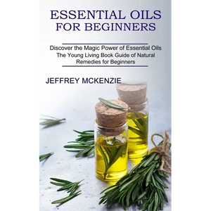 Essential Oils for Beginners: The Young Living Book Guide of Natural Remedies for Beginners (Discover the Magic Power of Essential Oils) - Paperback