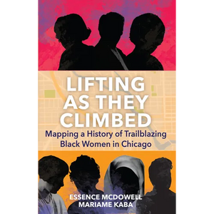 Lifting as They Climbed: Mapping a History of Trailblazing Black Women in Chicago - Paperback