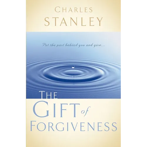 The Gift of Forgiveness: Put the Past Behind You and Learn How to Forgive . . .