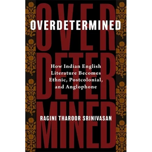 Overdetermined: How Indian English Literature Becomes Ethnic, Postcolonial, and Anglophone - Paperback