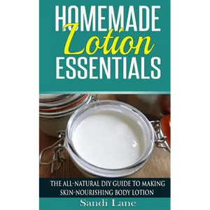 Homemade Lotion Essentials: The All-Natural DIY Guide to Making Skin-Nourishing Body Lotion - Paperback