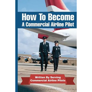 How To Become A Commercial Airline Pilot: Written By Serving Commercial Airline Pilots - Paperback